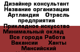 Дизайнер-консультант › Название организации ­ Артландия › Отрасль предприятия ­ Прикладное искусство › Минимальный оклад ­ 1 - Все города Работа » Вакансии   . Ханты-Мансийский,Нефтеюганск г.